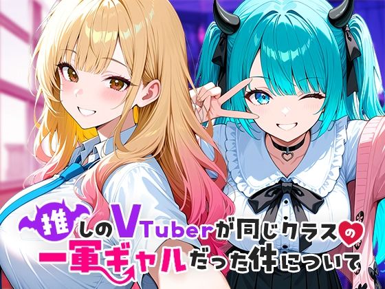 推しのVTuberが同じクラスの一軍ギャルだった件について d_665266